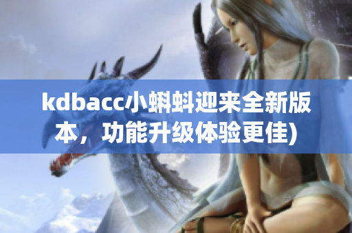 kdbacc小蝌蚪迎来全新版本，功能升级体验更佳)