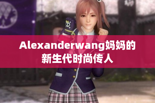 Alexanderwang妈妈的新生代时尚传人