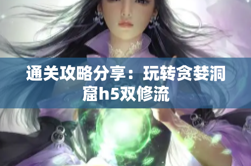 通关攻略分享：玩转贪婪洞窟h5双修流