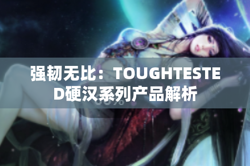 强韧无比：TOUGHTESTED硬汉系列产品解析
