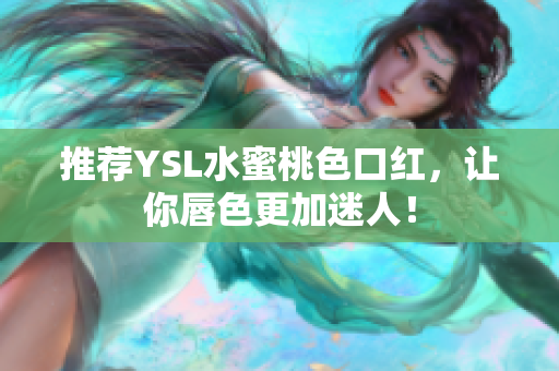 推荐YSL水蜜桃色口红，让你唇色更加迷人！