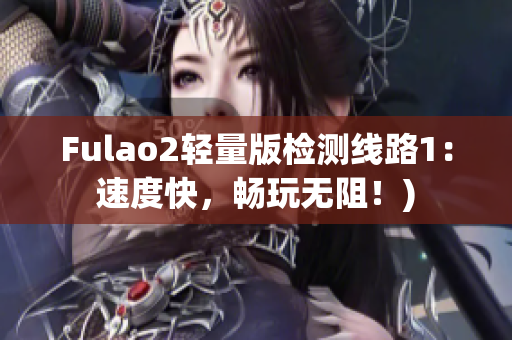Fulao2轻量版检测线路1：速度快，畅玩无阻！)