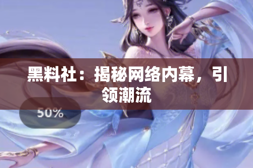 黑料社：揭秘网络内幕，引领潮流
