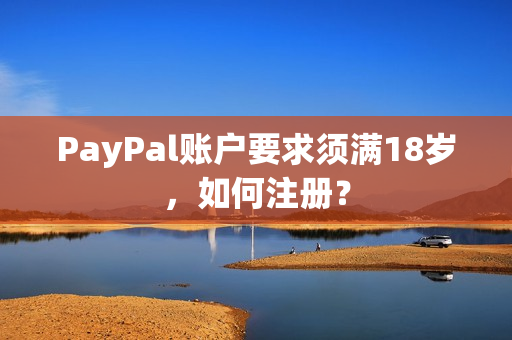 PayPal账户要求须满18岁，如何注册？