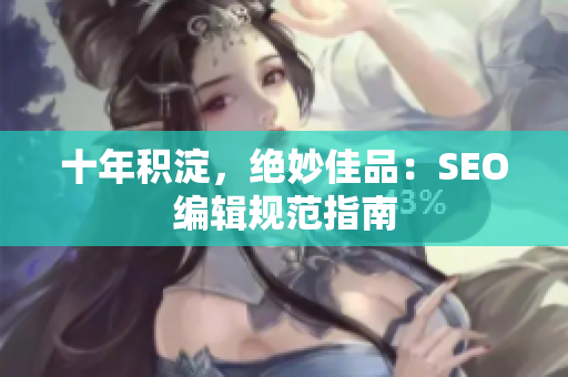 十年积淀，绝妙佳品：SEO编辑规范指南