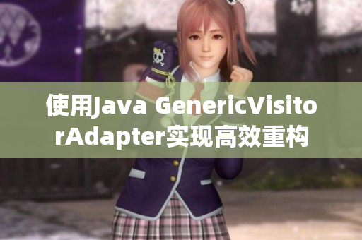 使用Java GenericVisitorAdapter实现高效重构