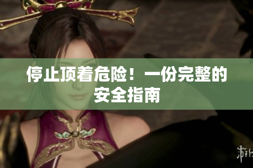 停止顶着危险！一份完整的安全指南