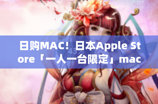 日购MAC！日本Apple Store「一人一台限定」macbook促销开启