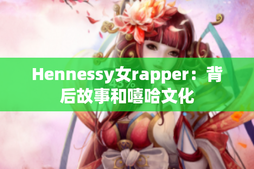Hennessy女rapper：背后故事和嘻哈文化