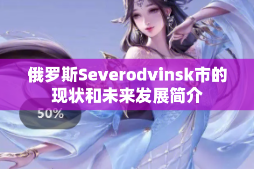 俄罗斯Severodvinsk市的现状和未来发展简介