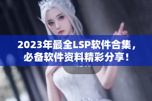 2023年最全LSP软件合集，必备软件资料精彩分享！