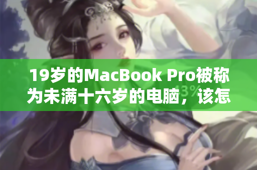 19岁的MacBook Pro被称为未满十六岁的电脑，该怎么办？