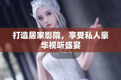 打造居家影院，享受私人豪华视听盛宴