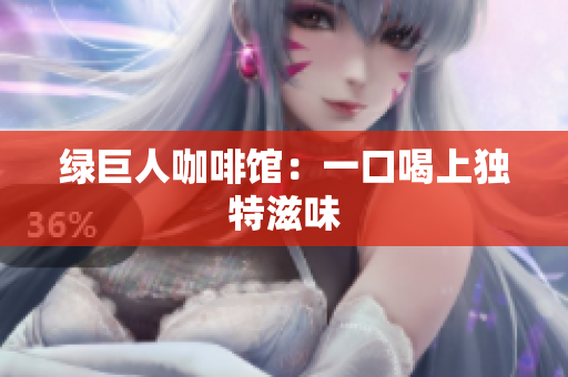 绿巨人咖啡馆：一口喝上独特滋味