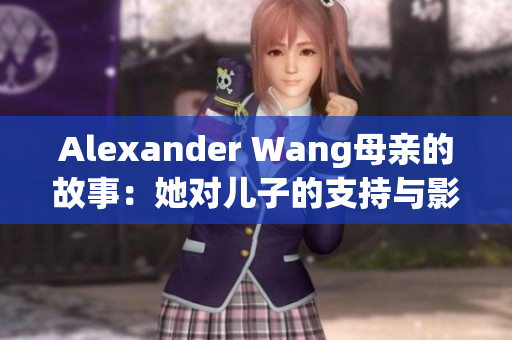 Alexander Wang母亲的故事：她对儿子的支持与影响