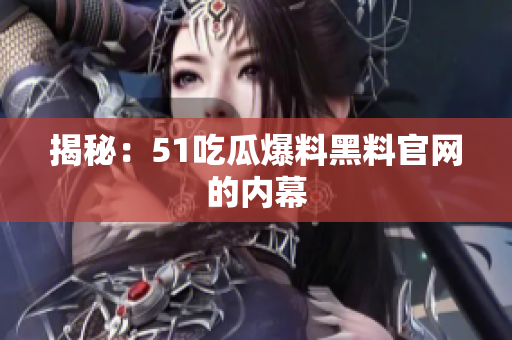 揭秘：51吃瓜爆料黑料官网的内幕