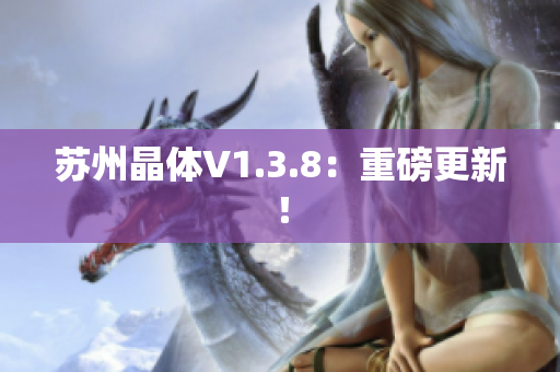 苏州晶体V1.3.8：重磅更新！
