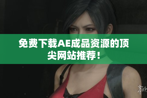 免费下载AE成品资源的顶尖网站推荐！