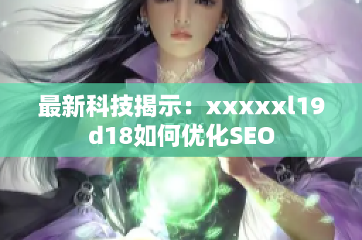 最新科技揭示：xxxxxl19d18如何优化SEO