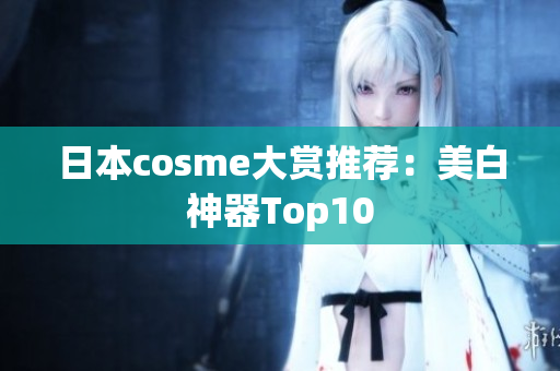 日本cosme大赏推荐：美白神器Top10