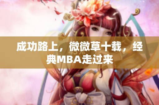 成功路上，微微草十载，经典MBA走过来