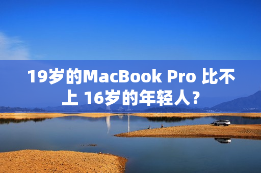 19岁的MacBook Pro 比不上 16岁的年轻人？