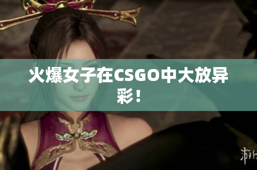火爆女子在CSGO中大放异彩！