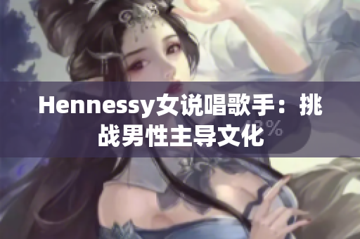 Hennessy女说唱歌手：挑战男性主导文化