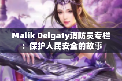 Malik Delgaty消防员专栏：保护人民安全的故事