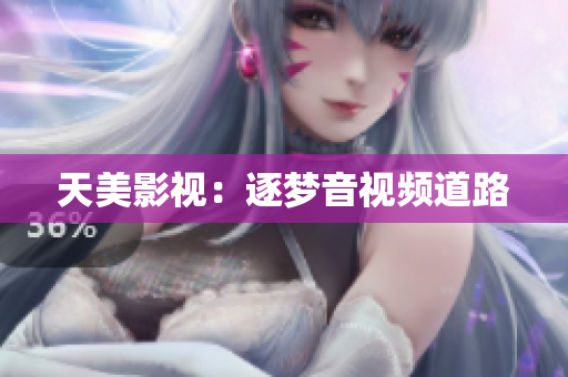 天美影视：逐梦音视频道路