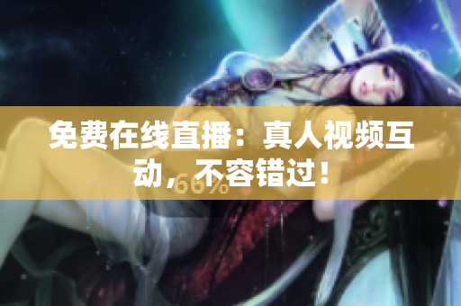 免费在线直播：真人视频互动，不容错过！