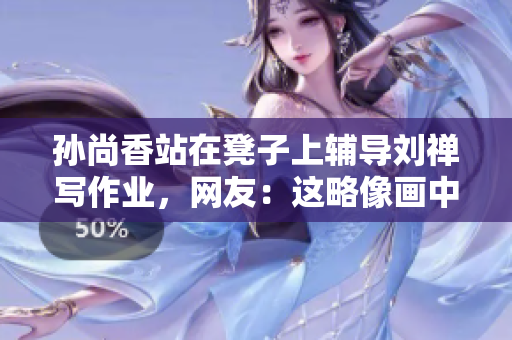 孙尚香站在凳子上辅导刘禅写作业，网友：这略像画中人。