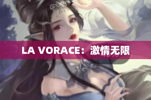 LA VORACE：激情无限