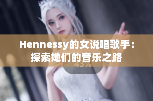 Hennessy的女说唱歌手：探索她们的音乐之路