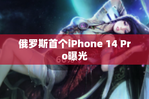 俄罗斯首个iPhone 14 Pro曝光