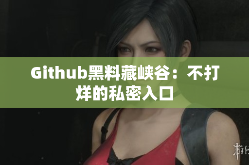 Github黑料藏峡谷：不打烊的私密入口