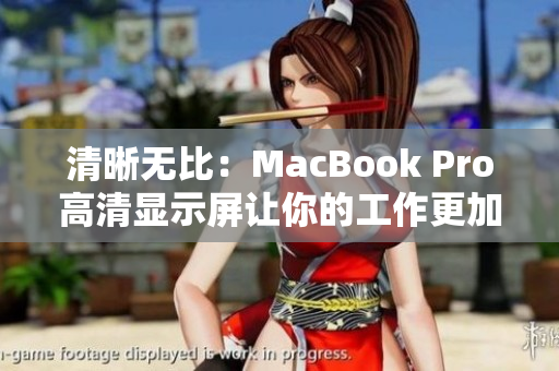 清晰无比：MacBook Pro高清显示屏让你的工作更加流畅