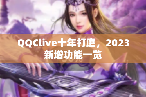 QQClive十年打磨，2023新增功能一览