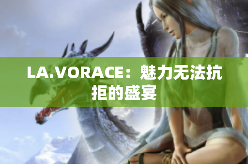 LA.VORACE：魅力无法抗拒的盛宴
