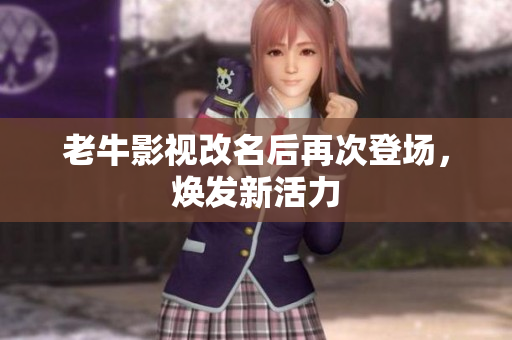 老牛影视改名后再次登场，焕发新活力