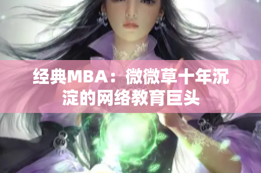 经典MBA：微微草十年沉淀的网络教育巨头