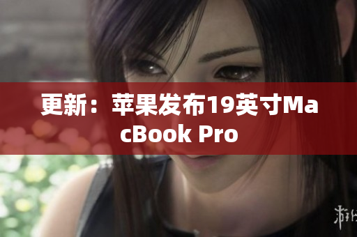 更新：苹果发布19英寸MacBook Pro