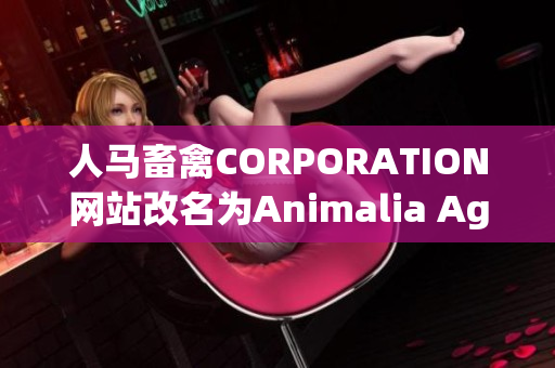 人马畜禽CORPORATION网站改名为Animalia AgriCorp