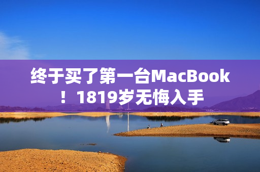 终于买了第一台MacBook！1819岁无悔入手