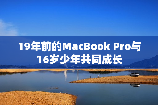 19年前的MacBook Pro与16岁少年共同成长
