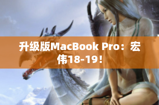 升级版MacBook Pro：宏伟18-19！