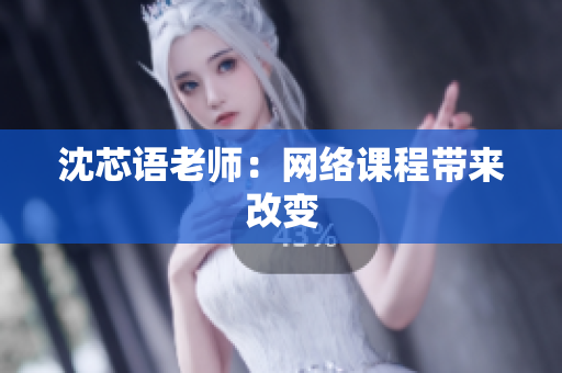 沈芯语老师：网络课程带来改变