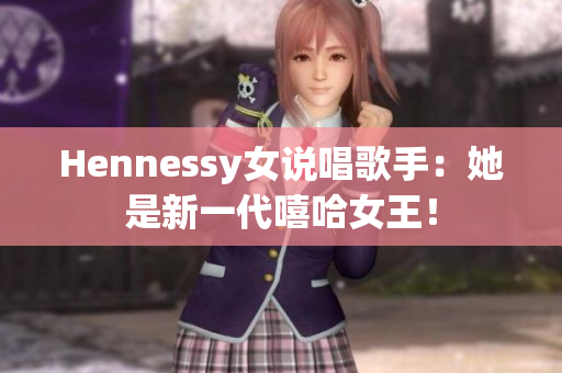 Hennessy女说唱歌手：她是新一代嘻哈女王！