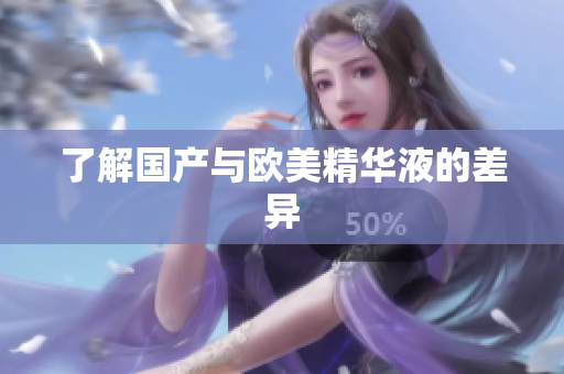 了解国产与欧美精华液的差异