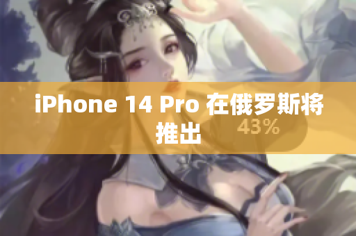 iPhone 14 Pro 在俄罗斯将推出